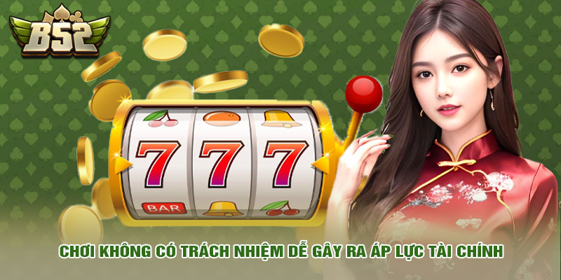 Chơi có trách nhiệm 5 Chơi không có trách nhiệm dễ gây ra áp lực tài chính