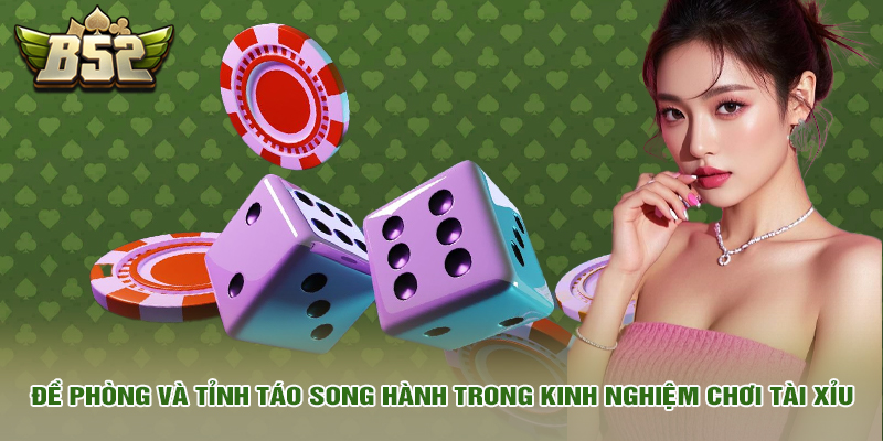 Kinh Nghiệm Chơi Tài Xỉu Mang Về Chiến Thắng Đậm Cho Bạn 3 Đề phòng và tỉnh táo song hành trong kinh nghiệm chơi tài xỉu