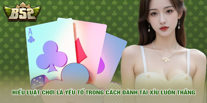 Cách Đánh Tài Xỉu Luôn Thắng Với Mẹo Bách Phát Bách Trúng 1 Hiểu luật chơi là yếu tố trong cách đánh tài xỉu luôn thắng